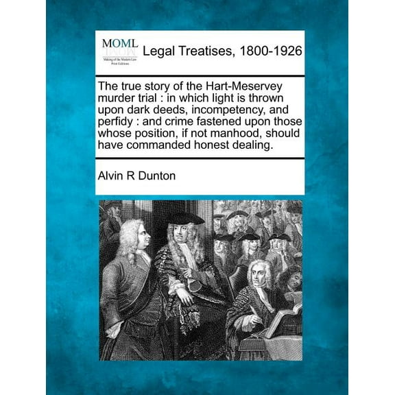 The True Story of the Hart-Meservey Murder Trial : In Which Light Is Thrown Upon Dark Deeds, Incompetency, and Perfidy: And Crime Fastened Upon Those Whose Position, If Not Manhood, Should Have Commanded Honest Dealing. (Paperback)
