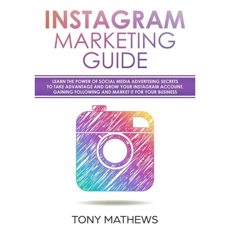 Instagram Marketing Guide Learn the Power of Social Media Advertising Secrets to Take Advantage and Grow Your Instagram Account, Gain a Following and Market It for Your Business - (Best Social Media Accounts)