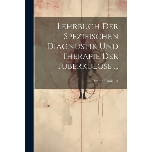 Lehrbuch Der Spezifischen Diagnostik Und Therapie Der Tuberkulose ... (Paperback)