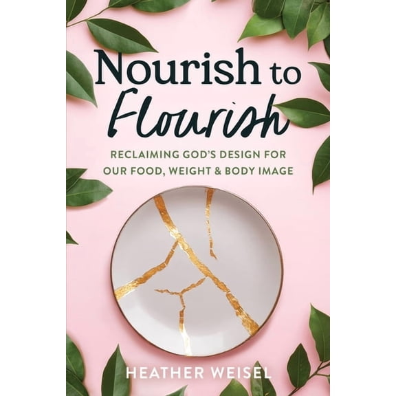 Nourish to Flourish: Reclaiming God's Design for Our Food, Weight, and Body Image, (Paperback)