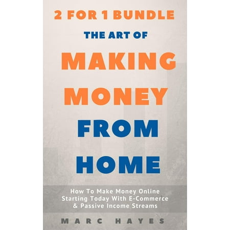 The Art Of Making Money From Home (2 for 1 Bundle): How To Make Money Online Starting Today With E-Commerce & Passive Income Streams - (Best Passive Income Streams)