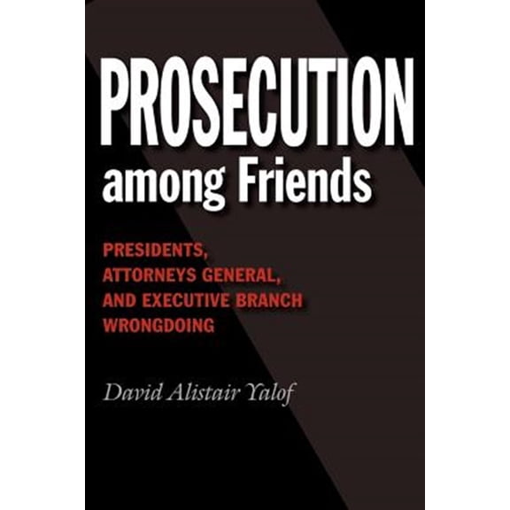 Pre-Owned Joseph V. Hughes Jr. and Holly O. Hughes Series on the Presidency and Leadership: Prosecution among Friends : Presidents, Attorneys General, and Executive Branch Wrongdoing (Paperback)