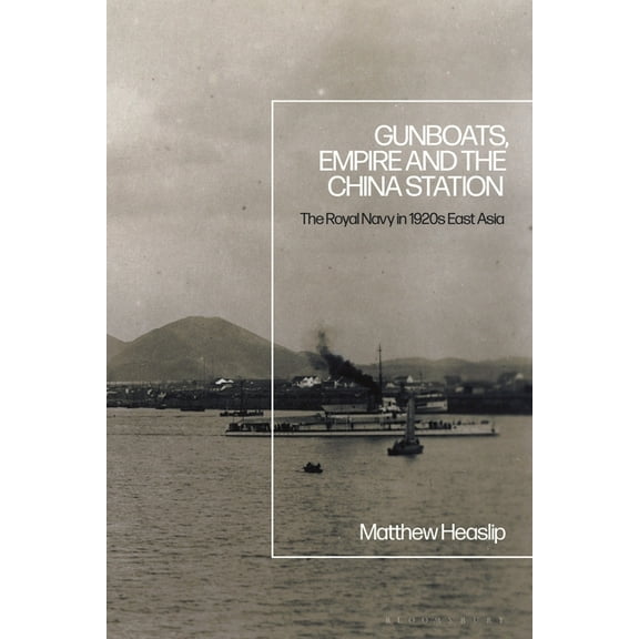 Gunboats, Empire and the China Station: The Royal Navy in 1920s East Asia, (Hardcover)