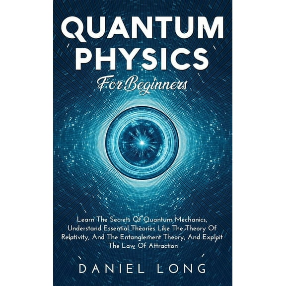 Quantum Physics: Learn The Secrets Of Quantum Mechanics, Understand Essential Theories Like The Theory Of Relativity, An, (Hardcover)