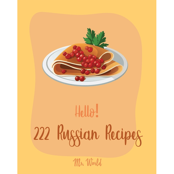 Russian Recipes: Hello! 222 Russian Recipes : Best Russian Cookbook Ever  For Beginners [Hungarian Recipes, Stuffed Mushroom Cookbook, Russian  Dessert Cookbook, Ground Beef Recipes, Vegan Mushroom Cookbook] [Book 1]  (Series #1) (Paperback) - Walmart.com