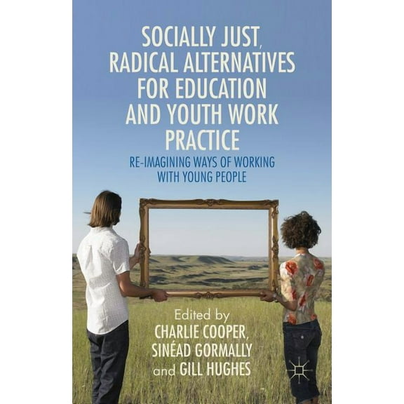 Socially Just, Radical Alternatives for Education and Youth Work Practice: Re-Imagining Ways of Working with Young People (Hardcover)