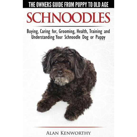 Schnoodles - The Owners Guide from Puppy to Old Age - Choosing, Caring for, Grooming, Health, Training and Understanding Your Schnoodle Dog (Paperback)