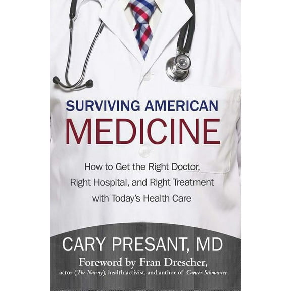 Surviving American Medicine: How to Get the Right Doctor, Right Hospital, and Right Treatment with Today's Health Care, (Paperback)