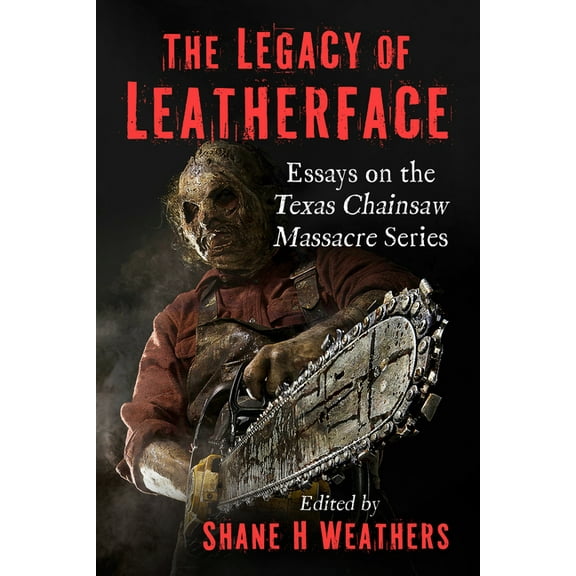 The Legacy of Leatherface: Essays on the Texas Chainsaw Massacre Series, (Paperback)