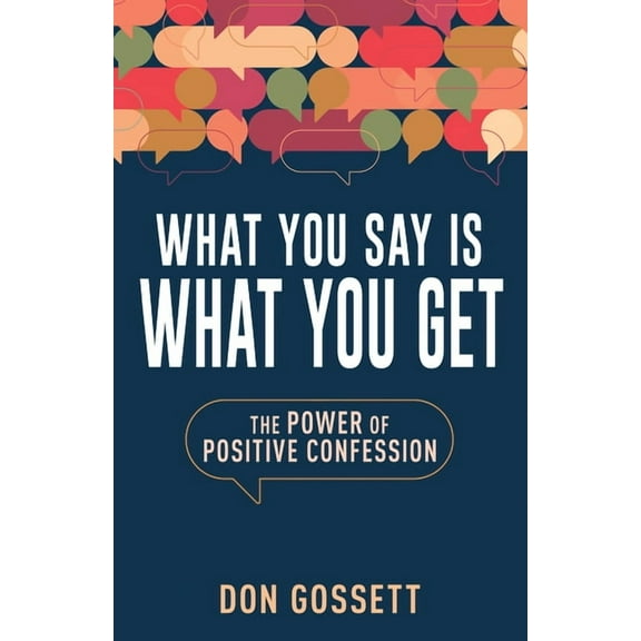 What You Say Is What You Get: The Power of Positive Confession, (Paperback)