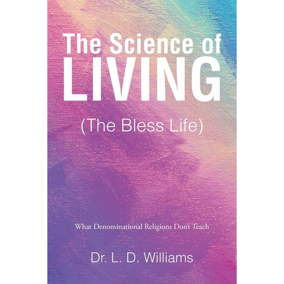 The Science of Living (The Bless Life): What Denominational Religions Don't Teach, (Paperback)