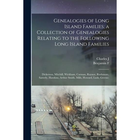 Genealogies of Long Island Families; a Collection of Genealogies Relating to the Following Long Island Families: Dickerson, Mitchill, Wickham, Carman, Raynor, Rushmore, Satterly, Hawkins, Arthur Smith