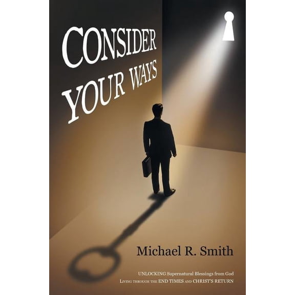 Consider Your Ways: Unlocking Supernatural Blessings from God Living Through the End Times and Christ's Return, (Paperback)