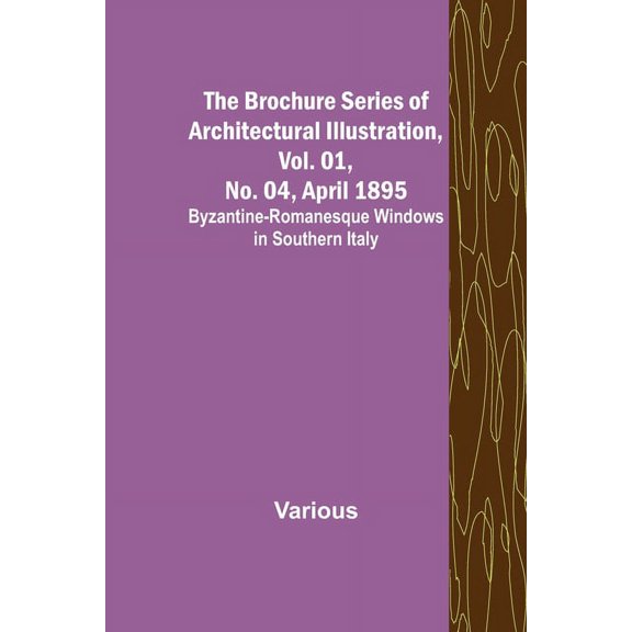 The Brochure Series of Architectural Illustration, Vol. 01, No. 04, April 1895; Byzantine-Romanesque Windows in Southern, (Paperback)
