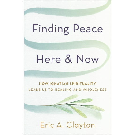 Finding Peace Here and Now: How Ignatian Spirituality Leads Us to Healing and Wholeness, (Paperback)