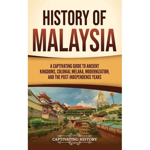 History of Malaysia: A Captivating Guide to Ancient Kingdoms, Colonial Melaka, Modernization, and the Post-Independence , (Hardcover)