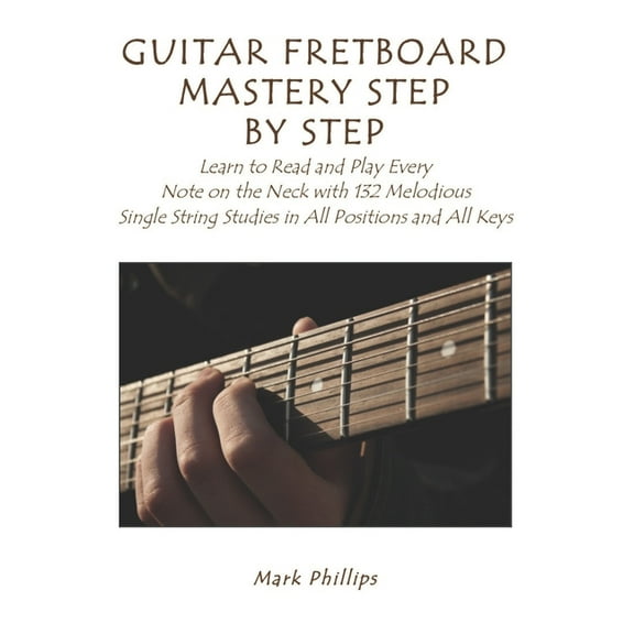 Music Explained Guitar Fretboard Mastery Step by Step: Learn to Read and Play Every Note on the Neck with 132 Melodious Single String St, (Paperback)