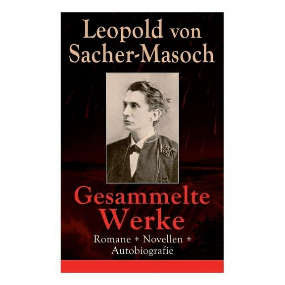 Gesammelte Werke: Romane Novellen Autobiografie: 73 Titel: Venus im Pelz Katharina II Lola Polnische Geschicht, (Paperback)