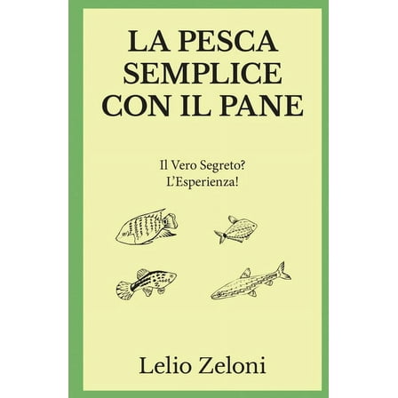 La Pesca Di Lelio La Pesca Semplice con il Pane: Il Vero Segreto? L'Esperienza!, Book 1, (Paperback)