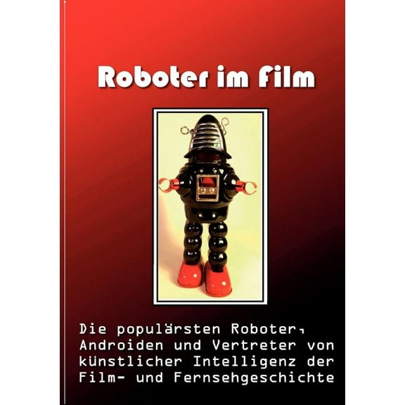 Roboter im Film: Die populÃ¤rsten Roboter, Androiden und Vertreter von kÃ¼nstlicher Intelligenz der Film- und Fernsehgesch, (Paperback)