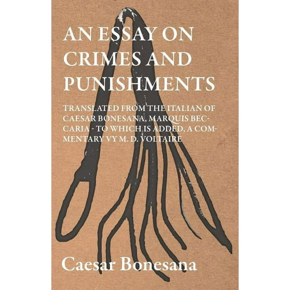 An Essay On Crimes And Punishments, Translated From The Italien Of Ceasar Bonesana, Marquis Beccaria. To Which Is Added,, (Paperback)