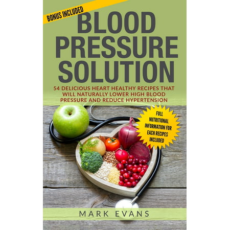Blood Pressure: Solution - 54 Delicious Heart Healthy Recipes That Will Naturally Lower High Blood Pressure and Reduce Hypertension (Blood Pressure Series Book 2)