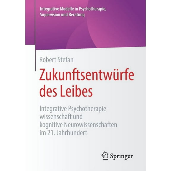 Integrative Modelle in Psychotherapie, S ZukunftsentwÃ¼rfe Des Leibes: Integrative Psychotherapiewissenschaft Und Kognitive Neurowissenschaften Im 21. Jahrhundert, (Paperback)