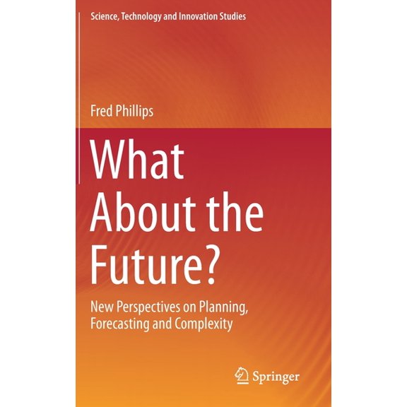 Science, Technology and Innovation Studi What about the Future?: New Perspectives on Planning, Forecasting and Complexity, (Hardcover)