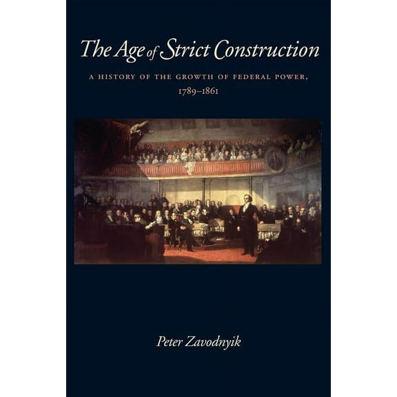 The Age of Strict Construction: A History of the Growth of Federal Power, 1789-1861, (Paperback)