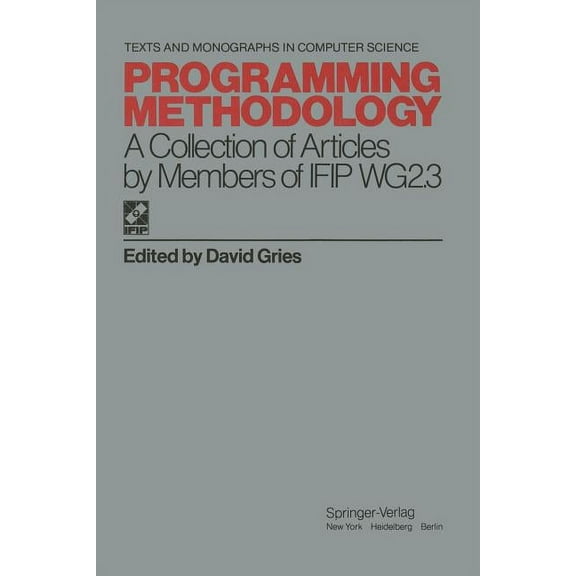 Monographs in Computer Science Programming Methodology: A Collection of Articles by Members of Ifip Wg2.3, (Paperback)