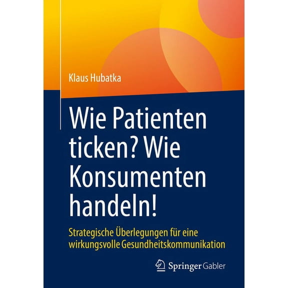 Wie Patienten Ticken? Wie Konsumenten Handeln!: Strategische Ãberlegungen FÃ¼r Eine Wirkungsvolle Gesundheitskommunikatio, (Paperback)