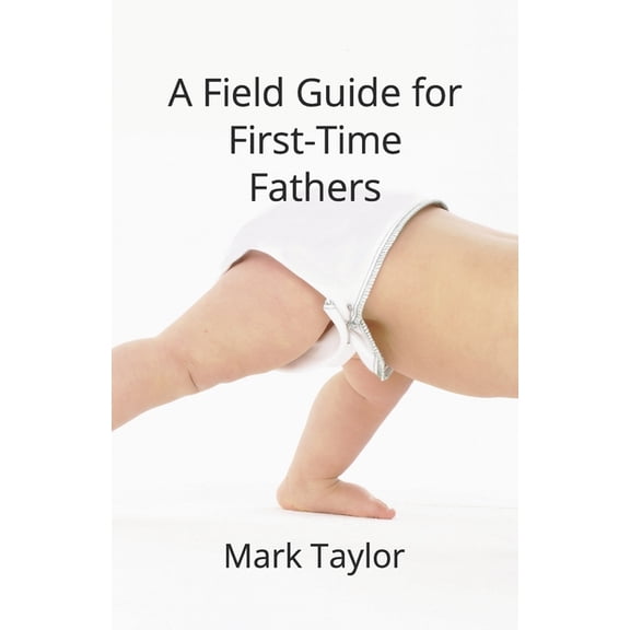 A Field Guide for First Time Fathers, (Paperback)