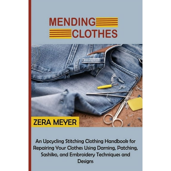 Mending Clothes: An Upcycling Stitching Clothing Handbook for Repairing Your Clothes Using Darning, Patching, Sashiko, a, (Paperback)
