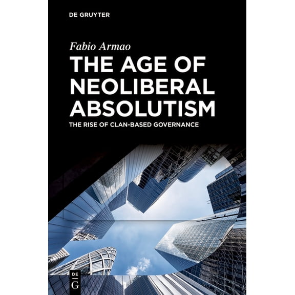 The Age of Neoliberal Absolutism: The Rise of Clan-Based Governance, (Hardcover)