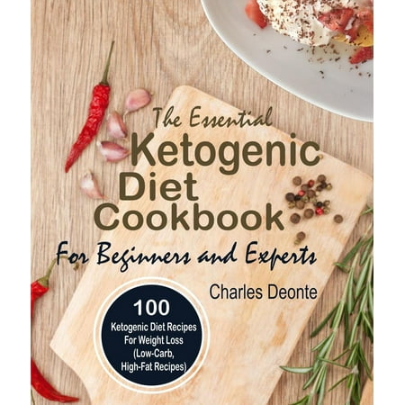The Essential Ketogenic Diet Cookbook For Beginners and Experts: 100 Ketogenic Diet Recipes For Weight Loss (Low-Carb, High-Fat Recipes) -