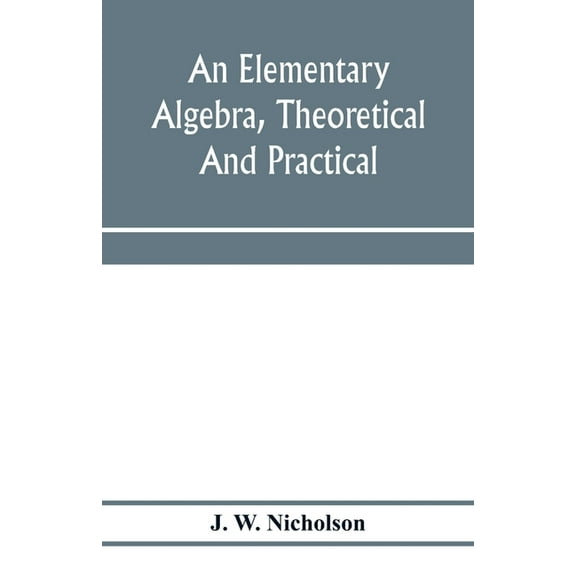 An elementary algebra, theoretical and practical, (Paperback)