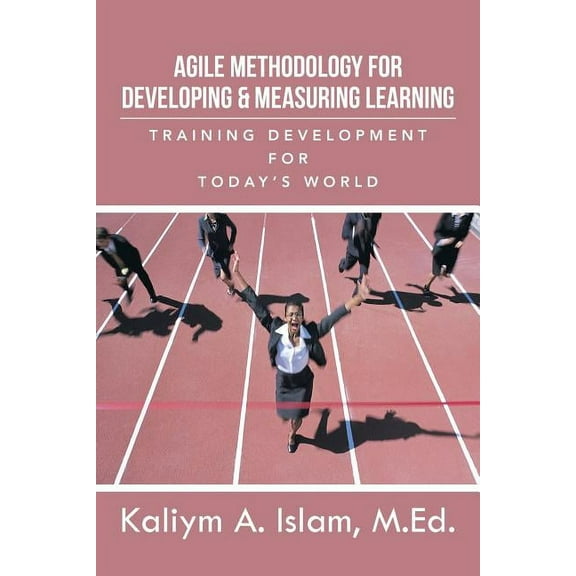 Agile Methodology for Developing & Measuring Learning: Training Development for Today's World, (Paperback)