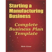Starting a Manufacturing Business: Complete Business Plan Template