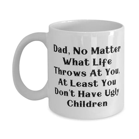 

Fancy Father Dad No Matter What Life Throws At You At Least You Don t Have Ugly Cute 15oz Mug F Father From Son Daughter
