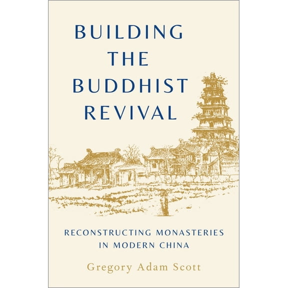 Building the Buddhist Revival: Reconstructing Monasteries in Modern China, (Hardcover)
