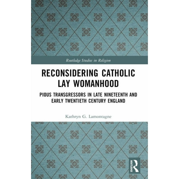 Routledge Studies in Religion Reconsidering Catholic Lay Womanhood: Pious Transgressors in Late Nineteenth and Early Twentieth Century England, (Paperback)