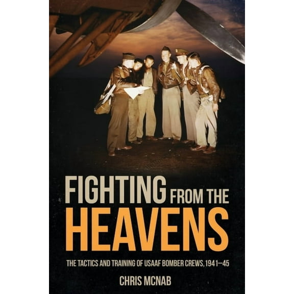 Fighting from the Heavens: Tactics and Training of Usaaf Bomber Crews, 1941-45 (Hardcover)