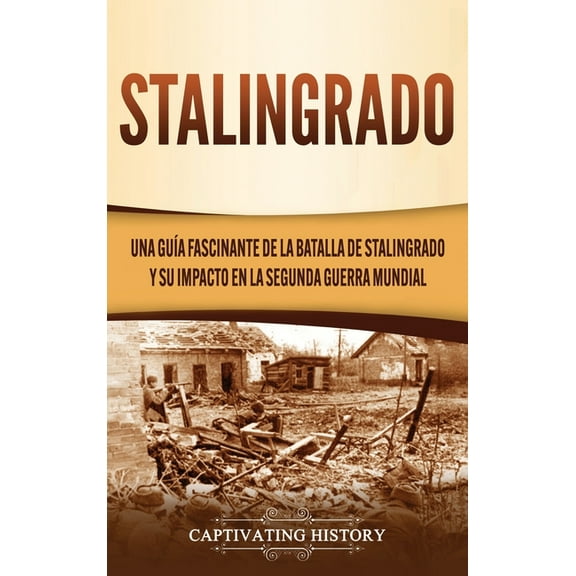 Stalingrado: Una guía fascinante de la batalla de Stalingrado y su impacto en la Segunda Guerra Mundial, (Hardcover)