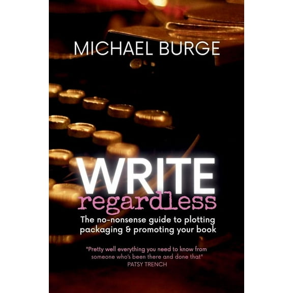 Write Regardless!: A no-nonsense guide to plotting, packaging & promoting your book, (Paperback)