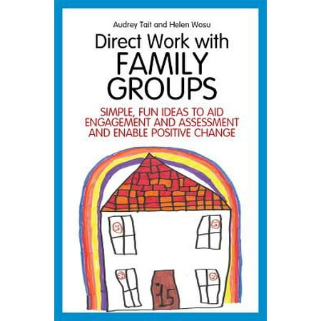 Direct Work with Family Groups : Simple, Fun Ideas to Aid Engagement and Assessment and Enable Positive Change