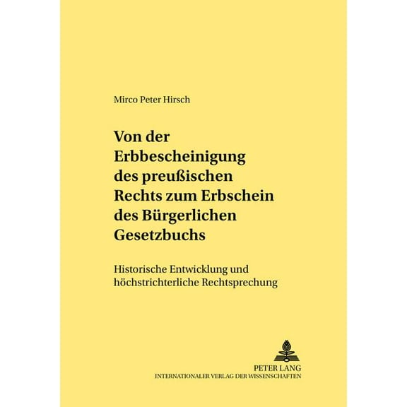 Rechtshistorische Reihe: Von der Erbbescheinigung des Preußischen Rechts zum Erbschein des Buergerlichen Gesetzbuchs: Historische Entwicklung und hoechstrichterliche Rechtsprechung (Paperback)