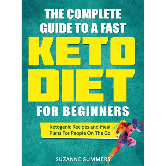 The Complete Guide To A Fast Keto Diet For Beginners: Ketogenic Recipes and Meal Plans For People On The Go, (Hardcover)