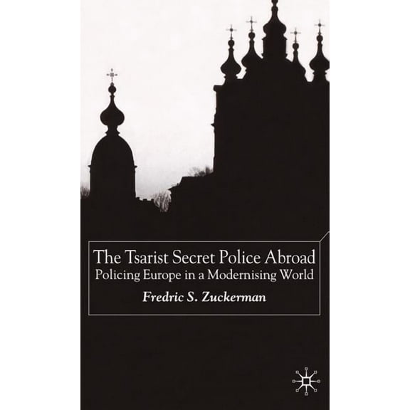 The Tsarist Secret Police Abroad: Policing Europe in a Modernising World, (Hardcover)