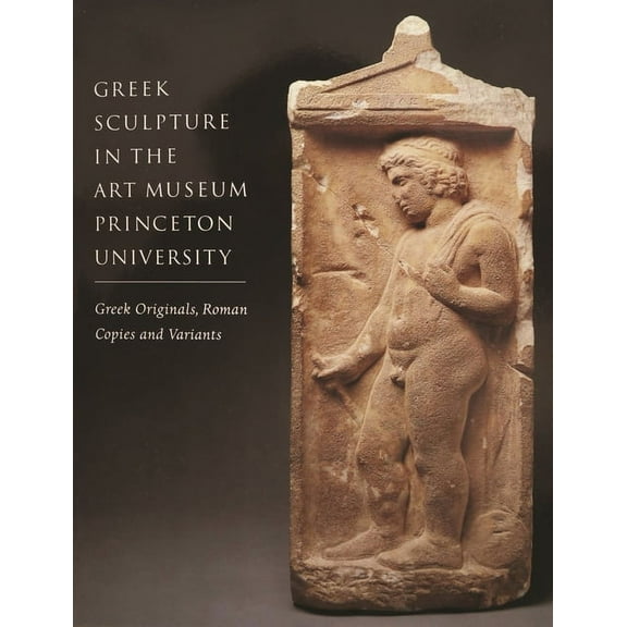 Publications of the Art Museum, Princeto Greek Sculpture in the Art Museum, Princeton University: Greek Originals, Roman Copies and Variants, Book 18, (Paperback)