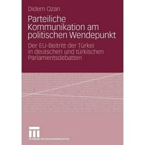 Parteiliche Kommunikation Am Politischen Wendepunkt: Der Eu-Beitritt Der TÃ¼rkei in Deutschen Und TÃ¼rkischen Parlamentsde, (Paperback)